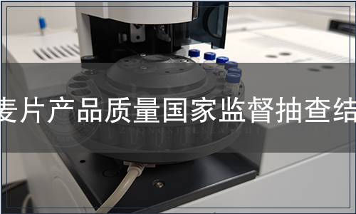 麥片產(chǎn)品質量國家監(jiān)督抽查結果