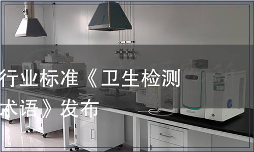 推薦性衛(wèi)生行業(yè)標(biāo)準(zhǔn)《衛(wèi)生檢測與評價名詞術(shù)語》發(fā)布