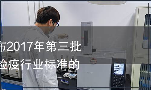 質檢總局關于發布2017年第三批40項出入境檢驗檢疫行業標準的通知