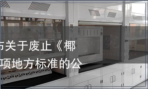 海南省質(zhì)監(jiān)局發(fā)布關(guān)于廢止《椰果衛(wèi)生標(biāo)準(zhǔn)》等8項地方標(biāo)準(zhǔn)的公告