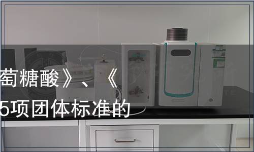 關(guān)于批準(zhǔn)發(fā)布《葡萄糖酸》、《食用植物酵素》等5項(xiàng)團(tuán)體標(biāo)準(zhǔn)的公告