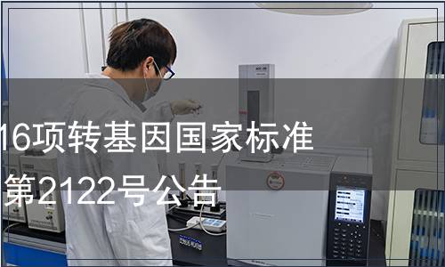 農(nóng)業(yè)部發(fā)布16項(xiàng)轉(zhuǎn)基因國家標(biāo)準(zhǔn) 農(nóng)業(yè)部公告第2122號公告