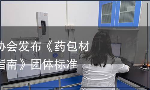 中國醫(yī)藥包裝協(xié)會發(fā)布《藥包材質量協(xié)議管理指南》團體標準
