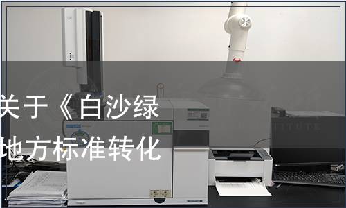 海南省質(zhì)監(jiān)局發(fā)布關(guān)于《白沙綠茶》等19項強制性地方標(biāo)準(zhǔn)轉(zhuǎn)化的公告