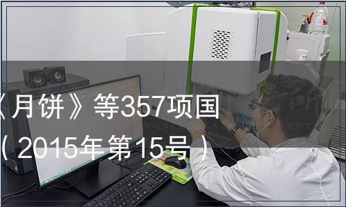 關(guān)于批準(zhǔn)發(fā)布《月餅》等357項國家標(biāo)準(zhǔn)的公告 （2015年第15號）