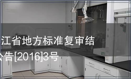 關(guān)于公布浙江省地方標(biāo)準(zhǔn)復(fù)審結(jié)果的公告 公告[2016]3號