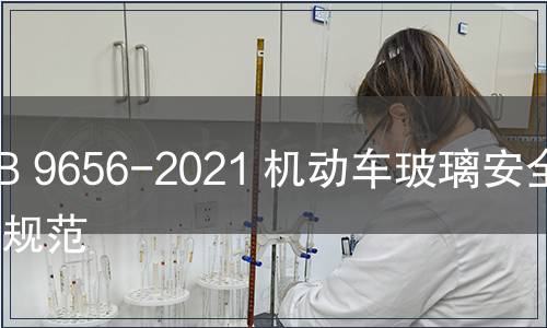 GB 9656-2021 機(jī)動車玻璃安全技術(shù)規(guī)范