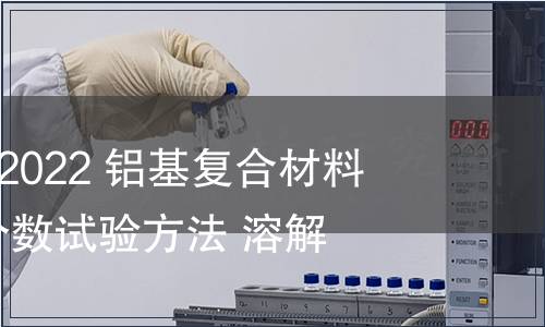 GB/T 41737-2022 鋁基復(fù)合材料 碳化硅體積分?jǐn)?shù)試驗(yàn)方法 溶解法