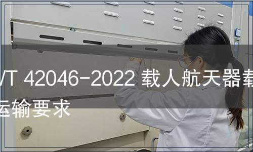 GB/T 42046-2022 載人航天器載荷運輸要求