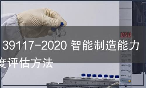 GB/T 39117-2020 智能制造能力成熟度評(píng)估方法