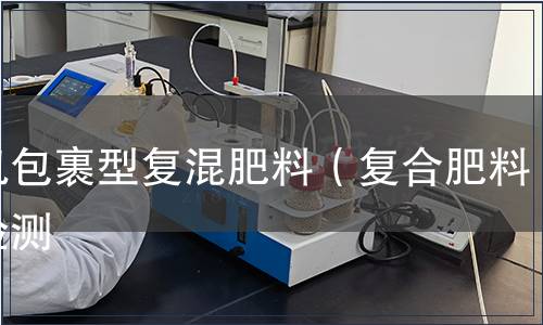 無機(jī)包裹型復(fù)混肥料（復(fù)合肥料）檢測(cè)