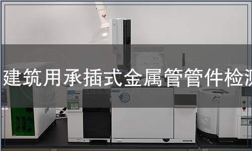 建筑用承插式金屬管管件檢測(cè)