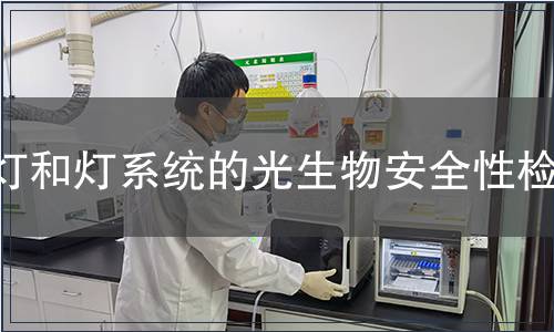 燈和燈系統(tǒng)的光生物安全性檢測