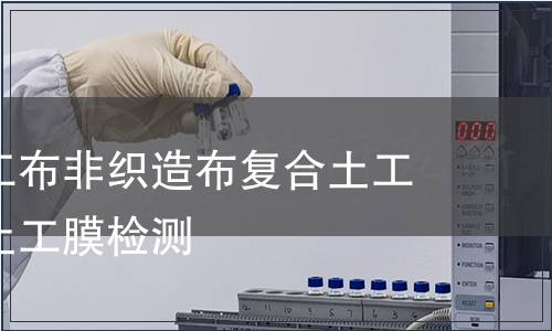 非織造土工布非織造布復合土工膜聚乙烯土工膜檢測