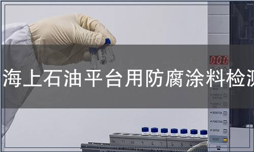 海上石油平臺用防腐涂料檢測