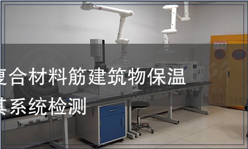 纖維增強(qiáng)復(fù)合材料筋建筑物保溫用材料及其系統(tǒng)檢測(cè)