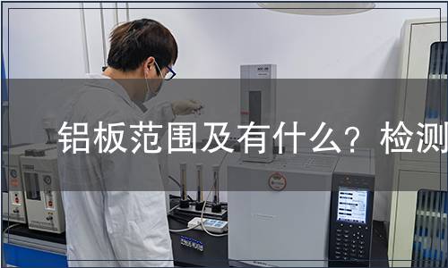 ?鋁板范圍及有什么？檢測(cè)
