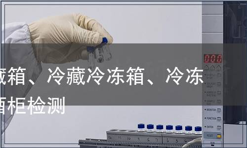 家用冷藏箱、冷藏冷凍箱、冷凍箱及紅酒柜檢測