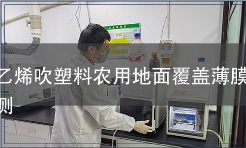 聚乙烯吹塑料農(nóng)用地面覆蓋薄膜檢測(cè)