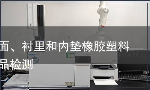 鞋類幫面、襯里和內(nèi)墊橡膠塑料輕工產(chǎn)品檢測