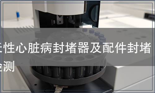 先天性心臟病封堵器及配件封堵器檢測