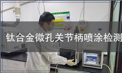 鈦合金微孔關節柄噴涂檢測