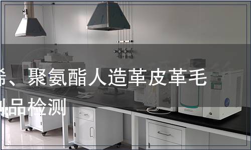 聚氯乙烯、聚氨酯人造革皮革毛皮及其制品檢測(cè)