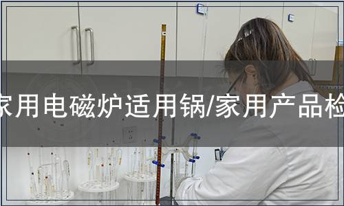 家用電磁爐適用鍋/家用產品檢測