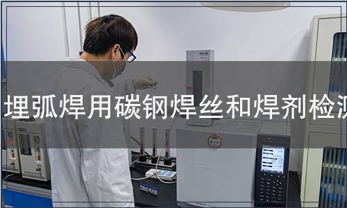 埋弧焊用碳鋼焊絲和焊劑檢測(cè)