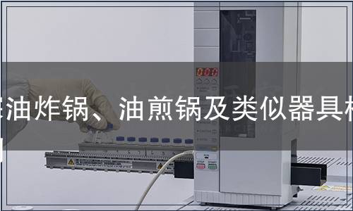 深油炸鍋、油煎鍋及類(lèi)似器具檢測(cè)