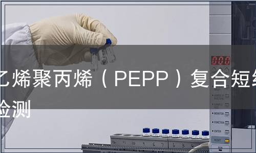 聚乙烯聚丙烯（PEPP）復合短纖維檢測